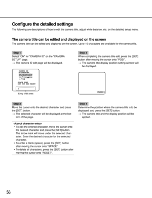 Page 5656
Configure the detailed settings
The following are descriptions of how to edit the camera title, adjust white balance, etc. on the detailed setup menu.
The camera title can be edited and displayed on the screen
The camera title can be edited and displayed on the screen. Up to 16 characters are available for the camera title.
Step 1
Select ON for CAMERA ID on the CAMERA
SETUP page.
→The camera ID edit page will be displayed.
Step 2
Move the cursor onto the desired character and press
the [SET] button....