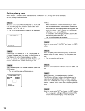 Page 6060
Set the privacy zone
When there is a zone that is not to be displayed, set the zone as a priv\
acy zone to not to display.
Up to 8 privacy zones can be set.
Step 1
Move the cursor onto PRIVACY ZONE on the CAM-
ERA SETUP page and press the [SET] button after
selecting ON (1) or ON (2). → The zone number selection page will be displayed.
Step 2
Confirm that the cursor is on 1 of 1/8 displayed on
the top of the page, and then press the [Left] button or
[Right] button to select the desired zone number....