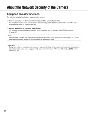 Page 1414
About the Network Security of the Camera
Equipped security functions
The following security functions are featured in this camera.
qAccess restrictions by the host authentication and the user authenticati\
on
It is possible to restrict users from accessing the camera by setting th\
e host authentication and/or the user
authentication to on. (
☞pages 37 and 38)
wAccess restrictions by changing the HTTP port
It is possible to prevent illegal access such as port scanning, etc. by \
changing the HTTP port...