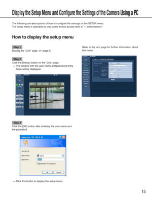 Page 1515
Display the Setup Menu and Configure the Settings of the Camera Using a \
PC
The following are descriptions of how to configure the settings on the S\
ETUP menu.
The setup menu is operable by only users whose access level is 1. Admin\
istrator. 
How to display the setup menu
Step 1
Display the Live page. (☞page 5)
Step 2
Click the [Setup] button on the Live page. 
→The window with the user name and password entry
fields will be displayed. 
Step 3
Click the [OK] button after entering the user name and...