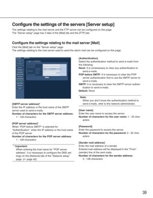 Page 3939
Configure the settings of the servers [Server setup]
The settings relating to the mail server and the FTP server can be confi\
gured on this page. 
The Server setup page has 2 tabs of the [Mail] tab and the [FTP] tab.
Configure the settings relating to the mail server [Mail]
Click the [Mail] tab on the Server setup page.
The settings relating to the mail server used to send the alarm mail can\
 be configured on this page. 
[SMTP server address]*
Enter the IP address or the host name of the SMTP
server...