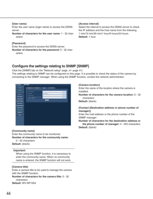 Page 4444
[User name]
Enter the user name (login name) to access the DDNS
server. 
Number of characters for the user name:1 - 32 char-
acters
[Password]
Enter the password to access the DDNS server. 
Number of characters for the password:0 - 32 char-
acters
[Access interval]
Select the interval to access the DDNS server to check
the IP address and the host name from the following. 
1 min/10 min/30 min/1 hour/6 hours/24 hours
Default:1 hour
Configure the settings relating to SNMP [SNMP]
Click the [SNMP] tab on...