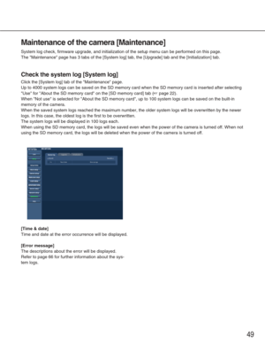 Page 4949
Maintenance of the camera [Maintenance]
System log check, firmware upgrade, and initialization of the setup menu\
 can be performed on this page.
The Maintenance page has 3 tabs of the [System log] tab, the [Upgrade]\
 tab and the [Initialization] tab.
Check the system log [System log]
Click the [System log] tab of the Maintenance page.
Up to 4000 system logs can be saved on the SD memory card when the SD me\
mory card is inserted after selecting
Use for About the SD memory card on the [SD memory...