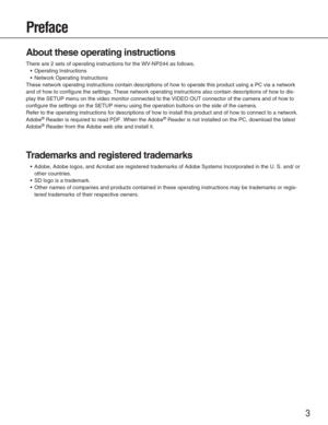 Page 33
Preface
About these operating instructions
There are 2 sets of operating instructions for the WV-NP244 as follows.•Operating Instructions
• Network Operating Instructions
These network operating instructions contain descriptions of how to oper\
ate this product using a PC via a network
and of how to configure the settings. These network operating instructio\
ns also contain descriptions of how to dis-
play the SETUP menu on the video monitor connected to the VIDEO OUT conn\
ector of the camera and of...