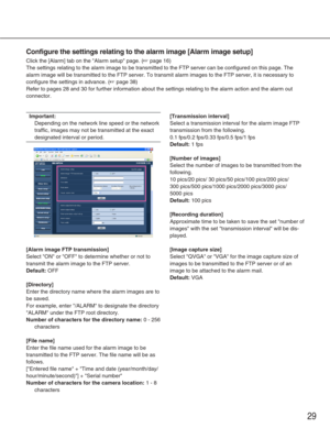 Page 2929
Configure the settings relating to the alarm image [Alarm image setup]
Click the [Alarm] tab on the Alarm setup page. (☞page 16)
The settings relating to the alarm image to be transmitted to the FTP se\
rver can be configured on this page. The
alarm image will be transmitted to the FTP server. To transmit alarm ima\
ges to the FTP server, it is necessary to
configure the settings in advance. (
☞page 38)
Refer to pages 28 and 30 for further information about the settings rela\
ting to the alarm action...