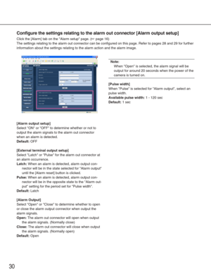 Page 3030
Configure the settings relating to the alarm out connector [Alarm output\
 setup]
Click the [Alarm] tab on the Alarm setup page. (☞page 16)
The settings relating to the alarm out connector can be configured on th\
is page. Refer to pages 28 and 29 for further
information about the settings relating to the alarm action and the alar\
m image. 
[Alarm output setup]
Select ON or OFF to determine whether or not to
output the alarm signals to the alarm out connector
when an alarm is detected. 
Default:OFF...