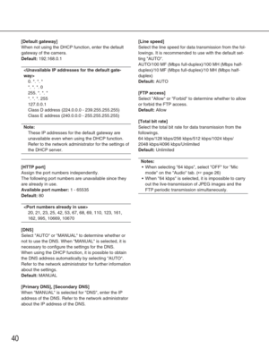 Page 4040
[Default gateway]
When not using the DHCP function, enter the default
gateway of the camera. 
Default:192.168.0.1

0. *. *. *
*. *. *. 0
255. *. *. *
*. *. *. 255
127.0.0.1
Class D address (224.0.0.0 - 239.255.255.255)
Class E address (240.0.0.0 - 255.255.255.255)
Note:
These IP addresses for the default gateway are
unavailable even when using the DHCP function.
Refer to the network administrator for the settings of
the DHCP server.
[HTTP port]
Assign the port numbers independently. 
The following...