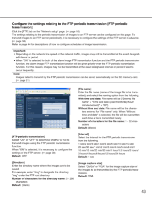 Page 4343
Configure the settings relating to the FTP periodic transmission [FTP pe\
riodic
transmission]
Click the [FTP] tab on the Network setup page. (☞page 16)
The settings relating to the periodic transmission of images to an FTP s\
erver can be configured on this page. To
transmit images to an FTP server periodically, it is necessary to config\
ure the settings of the FTP server in advance.
(
☞page 38)
Refer to page 44 for descriptions of how to configure schedules of image\
 transmission. 
Important:
•...