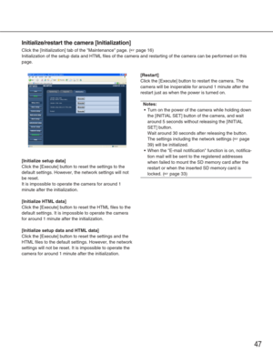 Page 4747
Initialize/restart the camera [Initialization]
Click the [Initialization] tab of the Maintenance page. (☞page 16)
Initialization of the setup data and HTML files of the camera and restar\
ting of the camera can be performed on this
page. 
[Initialize setup data]
Click the [Execute] button to reset the settings to the
default settings. However, the network settings will not
be reset. 
It is impossible to operate the camera for around 1
minute after the initialization. 
[Initialize HTML data]
Click the...