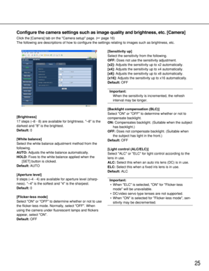 Page 2525
Configure the camera settings such as image quality and brightness, etc. [Camera]
Click the [Camera] tab on the Camera setup page. (page 16)
The following are descriptions of how to configure the settings relating to images such as brightness, etc. 
[Brightness]
17 steps (–8 - 8) are available for brightness. –8 is the
darkest and 8 is the brightest. 
Default:0
[White balance]
Select the white balance adjustment method from the
following. 
AUTO:Adjusts the white balance automatically. 
HOLD:Fixes to...