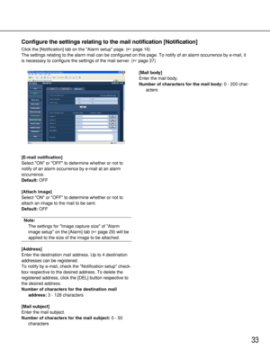 Page 3333
Configure the settings relating to the mail notification [Notification]
Click the [Notification] tab on the Alarm setup page. (page 16)
The settings relating to the alarm mail can be configured on this page. To notify of an alarm occurrence by e-mail, it
is necessary to configure the settings of the mail server. (page 37)
[E-mail notification]
Select ON or OFF to determine whether or not to
notify of an alarm occurrence by e-mail at an alarm
occurrence. 
Default:OFF
[Attach image]
Select ON or OFF...