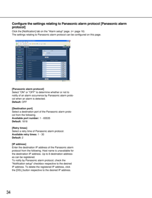 Page 3434
Configure the settings relating to Panasonic alarm protocol [Panasonic alarm
protocol]
Click the [Notification] tab on the Alarm setup page. (page 16)
The settings relating to Panasonic alarm protocol can be configured on this page. 
[Panasonic alarm protocol]
Select ON or OFF to determine whether or not to
notify of an alarm occurrence by Panasonic alarm proto-
col when an alarm is detected. 
Default:OFF
[Destination port]
Select a destination port of the Panasonic alarm proto-
col from the...
