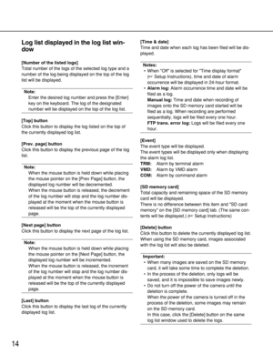 Page 14
14
Log list displayed in the log list win-
dow
[Number of the listed logs]
Total number of the logs of the selected log type and a
number of the log being displayed on the top of the log
list will be displayed.
Note:Enter the desired log number and press the [Enter]
key on the keyboard. The log of the designated
number will be displayed on the top of the log list.
[Top] button
Click this button to display the log listed on the top of
the currently displayed log list.
[Prev. page] button
Click this...