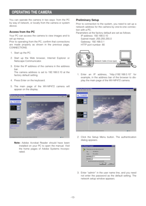 Page 12-12-
OPERATING THE CAMERA
You can operate the camera in two ways: from the PC
by way of network, or locally from the camera or system
device. 
Access from the PC
Your PC can access the camera to view images and to
set up menus. 
Prior to operating from the PC, confirm that connections
are made properly as shown in the previous page,
CONNECTIONS.
1. Start up the PC.
2. Start up the Web browser, Internet Explorer or
Netscape Communicator.
3. Enter the IP address of the camera in the address
bar.
The camera...