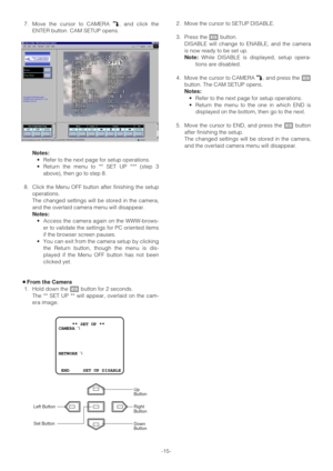 Page 15-15- 7. Move the cursor to CAMERA O, and click the
ENTER button. CAM SETUP opens. 
Notes: 
•Refer to the next page for setup operations.
•Return the menu to ** SET UP *** (step 3
above), then go to step 8.
8. Click the Menu OFF button after finishing the setup
operations.
The changed settings will be stored in the camera,
and the overlaid camera menu will disappear.
Notes: 
•Access the camera again on the WWW-brows-
er to validate the settings for PC oriented items
if the browser screen pauses.
•You can...