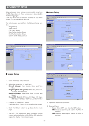 Page 32-32- Setup windows listed below are accessible only from
the PC. Operations in these windows are described in
the following pages.
Click any of the setup selection buttons on top of the
screen to open the desired window.
The following are opened from the Network Setup win-
dow.
Image Setup
Alarm Setup
FTP Client Setup
User Authentication Setup
Host Authentication Setup
System (Date & LED) Setup
■Image Setup
1. Open the Image Setup window.
2. Select the parameter for each item.
Refresh Interval:Fast,...