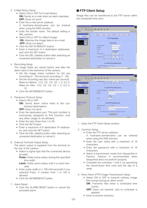 Page 33-33- 3. E-Mail Notice Setup
•Select ON or OFF for E-mail Notice.
ON:Sends an e-mail when an alarm operates.
OFF:Does not send.
•Enter the e-mail server address.
A hostname.domainname can be entered
when using the DNS function.
•Enter the sender name. The default setting is
NW_camera.
•Select ON or OFF for Attach Image.
ON:Attaches the image data to an e-mail.
OFF:Does not attach.
•Click the SET & REBOOT button.
•Enter a maximum of 4 destination addresses,
and click the SET button. 
•Click the DEL...