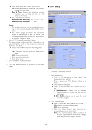 Page 34-34- •Enter a file name and click a radio button.
Fix: Uses repeatedly a single file name when
overwriting new data.
Date & Time:Creates and attaches a serial
number and a date-and-time to the
entered file name.
•Set a transmission interval.
Available time (seconds):0.2 - 0.9, 1 - 1 440
Available time (minutes):1 - 1 440
Notes:
•Transmission interval may be delayed depend-
ing on the network speed and/or traffic condi-
tions. 
•The alarm image precedes the non-alarm
image in transmission to the FTP...