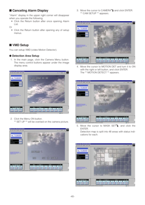 Page 40-40-
■Canceling Alarm Display
“Alarm” display in the upper right corner will disappear
when you operate the following.
•Click the Return button after once opening Alarm
List.
Or
•Click the Return button after opening any of setup
menus.
■VMD Setup
You can setup VMD (video Motion Detector).
●Detection Area Setup
1. In the main page, click the Camera Menu button.
The menu control buttons appear under the image
display area.
2. Click the Menu ON button. 
** SET UP ** will be overlaid on the camera...
