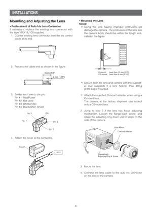 Page 8-8-• Mounting the Lens
Notes:
•Using the lens having improper protrusion will
damage the camera. The protrusion of the lens into
the camera body should be within the length indi-
cated in the figure.
•Secure both the lens and camera with the support-
er (not supplied) if a lens heavier than 450 g
(0.99 lbs) is mounted.
1. Attach the supplied C-mount adapter when using a
C-mount lens.
The camera at the factory shipment can accept
only a CS-mount lens.
2. Jump to step 3 if the lens has focus adjusting...