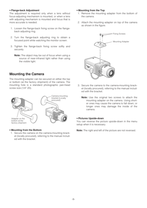 Page 9-9- • Flange-back Adjustment
The adjustment is required only when a lens without
focus-adjusting mechanism is mounted, or when a lens
with adjusting mechanism is mounted and focus that is
more accurate is needed.
1. Loosen the flange-back fixing screw on the flange-
back adjusting ring.
2. Turn the flange-back adjusting ring to obtain a
focused point while watching the monitor screen.
3. Tighten the flange-back fixing screw softly and
securely.
Note:The object may be out of focus when using a
source of...