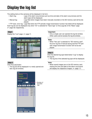 Page 1515
Display the log list
The setting items of the cameras will be displayed in list form.• Alarm log: Logs of the alarm occurrences such as time and date of the alarm occurre\
nces and the alarm type will be displayed.
• Manual log: Logs filed when images have been manually recorded on the SD memory card will be dis- played.
• FTP trans. error log: Logs filed when the FTP periodic  image transmission function has failed will be displayed.
Each log list can be displayed only when On is selected for Save...