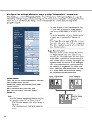 Page 4444
Configure the settings relating to image quality (Image adjust setup \
menu)
Click the [Setup >>] button of Image adjust on the [Image/Privacy] tab of the Image/Audiopage. (page 43)
The settings relating to image quality can be configured with the setup \
menu displayed in a newly displayed window.
When the values are changed, the changed values will be applied to the c\
urrently displayed image on the
[Image/Privacy] tab.
[Super Dynamic]
Select On or Off to determine whether or not to acti-
vate the...