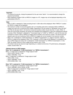 Page 66
Important:• To enhance the security, change the password for the user name admin. \
It is recommended to change this password periodically.
• When displaying multiple H.264 (or MPEG-4) images on a PC, images may \
not be displayed depending on the performance of the PC.
Note:• When H.264 is selected for Video encoding format, H.264 video will be displayed. When MPEG-4 is select- ed, MPEG-4 images will be displayed.
• The maximum number of concurrent access user is  14including users who is receiving...