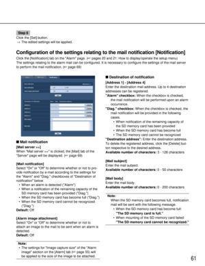 Page 6161
Configuration of the settings relating to the mail notification [Notific\
ation]
Click the [Notification] tab on the Alarm page. (pages 20 and 21: How to display/operate the setup menu)
The settings relating to the alarm mail can be configured. It is necessa\
ry to configure the settings of the mail server
to perform the mail notification. ( page 69)
Mail notification
[Mail server >>]
When Mail server >> is clicked, the [Mail] tab of the
Server page will be displayed. ( page 69)
[Mail...