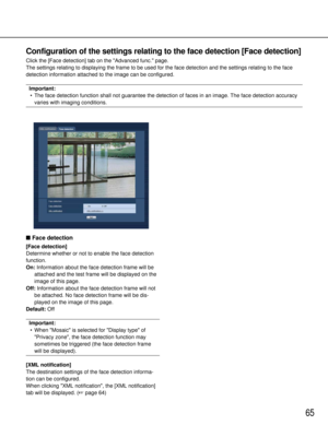 Page 6565
Configuration of the settings relating to the face detection [Face detec\
tion]
Click the [Face detection] tab on the Advanced func.page.
The settings relating to displaying the frame to be used for the face detection and the settings relating to  theface
detection information attached to the image can be configured.
Important:
• The face detection function shall not guarantee the detection of faces i\
n an image. The face detection accuracy varies with imaging conditions. 
 Face detection
[Face...