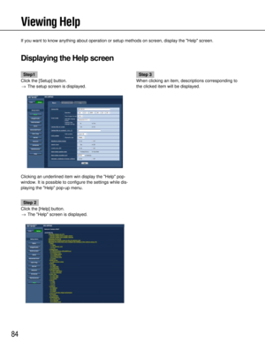 Page 8484
Viewing Help
If you want to know anything about operation or setup methods on screen,\
 display the Help screen.
Displaying the Help screen
Step1
Click the [Setup] button. → The setup screen is displayed.
Clicking an underlined item win display the Help pop-
window. It is possible to configure the settings while dis-
playing the Help pop-up menu.
Step 2
Click the [Help] button. → The Help screen is displayed.
Step 3
When clicking an item, descriptions corresponding to
the clicked item will be displayed. 