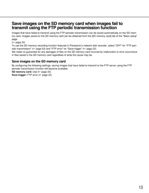 Page 1313
Save images on the SD memory card when images fail to
transmit using the FTP periodic transmission function
Images that have failed to transmit using the FTP periodic transmission can be saved automatically on the SD mem-
ory card. Images saved on the SD memory card can be obtained from the [SD memory card] tab of the Basic setup
page. 
(page 22)
To use the SD memory recording function featured in Panasonic’s network disk recorder, select OFF for FTP peri-
odic transmission (page 63) and FTP error...