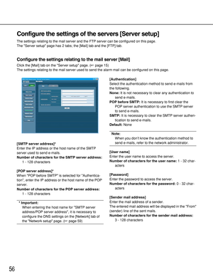 Page 5656
Configure the settings of the servers [Server setup]
The settings relating to the mail server and the FTP server can be configured on this page. 
The Server setup page has 2 tabs; the [Mail] tab and the [FTP] tab.
Configure the settings relating to the mail server [Mail]
Click the [Mail] tab on the Server setup page. (page 15)
The settings relating to the mail server used to send the alarm mail can be configured on this page. 
[SMTP server address]*
Enter the IP address or the host name of the SMTP...