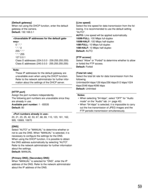 Page 5959
[Default gateway]
When not using the DHCP function, enter the default
gateway of the camera. 
Default:192.168.0.1

0.*.*.*
*.*.*.0
255.*.*.*
*.*.*.255
127.0.0.1
Class D addresses (224.0.0.0 - 239.255.255.255)
Class E addresses (240.0.0.0 - 255.255.255.255)
Note:
These IP addresses for the default gateway are
unavailable even when using the DHCP function.
Refer to the network administrator for further infor-
mation about the settings of the DHCP server. 
[HTTP port]
Assign the port numbers...