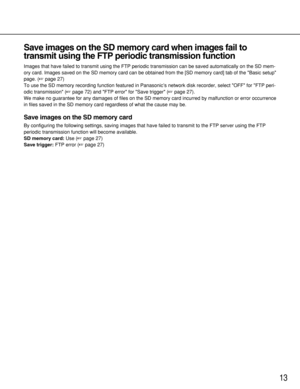 Page 1313
Save images on the SD memory card when images fail to
transmit using the FTP periodic transmission function
Images that have failed to transmit using the FTP periodic transmission can be saved automatically on the SD mem-
ory card. Images saved on the SD memory card can be obtained from the [SD memory card] tab of the Basic setup
page. (page 27)
To use the SD memory recording function featured in Panasonic’s network disk recorder, select OFF for FTP peri-
odic transmission (page 72) and FTP error...