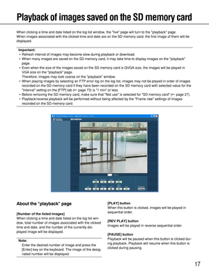 Page 1717
Playback of images saved on the SD memory card
When clicking a time and date listed on the log list window, the live page will turn to the playback page.
When images associated with the clicked time and date are on the SD memory card, the first image of them will be
displayed.
Important:
• Refresh interval of images may become slow during playback or download.
• When many images are saved on the SD memory card, it may take time to display images on the playback
page.
• Even when the size of the images...