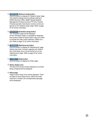 Page 2323
i[Network setup] button
Click this button to display the Network setup page.
The network settings and the settings relating to
DDNS (Dynamic DNS), SNMP (Simple Network
Management Protocol) and the FTP (File Transfer
Protocol) periodic transmission function can be con-
figured on the Network setup page. Refer to page
67 for further information.
o[Schedule setup] button
The Schedule page will be displayed. 
On the Schedule page, it is possible to designate
time zones to allow to receive alarm input or...