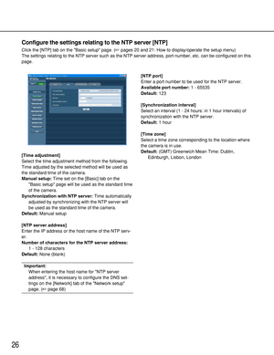 Page 2626
Configure the settings relating to the NTP server [NTP]
Click the [NTP] tab on the Basic setup page. (pages 20 and 21: How to display/operate the setup menu)
The settings relating to the NTP server such as the NTP server address, port number, etc. can be configured on this
page. 
[Time adjustment]
Select the time adjustment method from the following.
Time adjusted by the selected method will be used as
the standard time of the camera. 
Manual setup:Time set on the [Basic] tab on the
Basic setup page...