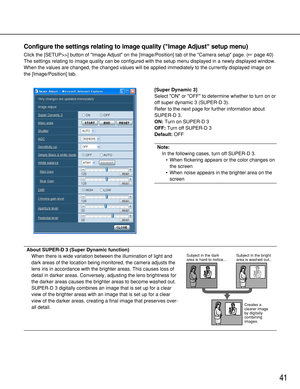 Page 4141
Configure the settings relating to image quality (Image Adjust setup menu)
Click the [SETUP>>] button of Image Adjust on the [Image/Position] tab of the Camera setup page. (page 40)
The settings relating to image quality can be configured with the setup menu displayed in a newly displayed window.
When the values are changed, the changed values will be applied immediately to the currently displayed image on
the [Image/Position] tab.
[Super Dynamic 3]
Select ON or OFF to determine whether to turn on...