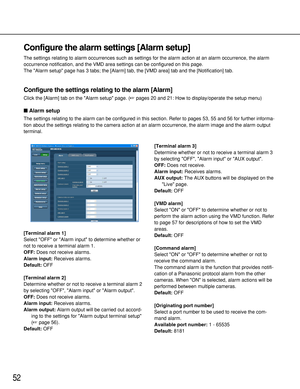 Page 5252
Configure the alarm settings [Alarm setup]
The settings relating to alarm occurrences such as settings for the alarm action at an alarm occurrence, the alarm
occurrence notification, and the VMD area settings can be configured on this page. 
The Alarm setup page has 3 tabs; the [Alarm] tab, the [VMD area] tab and the [Notification] tab.
Configure the settings relating to the alarm [Alarm]
Click the [Alarm] tab on the Alarm setup page. (pages 20 and 21: How to display/operate the setup menu)
Alarm...