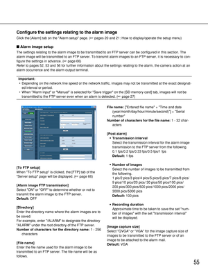 Page 5555
Configure the settings relating to the alarm image
Click the [Alarm] tab on the Alarm setup page. (pages 20 and 21: How to display/operate the setup menu)
Alarm image setup
The settings relating to the alarm image to be transmitted to an FTP server can be configured in this section. The
alarm image will be transmitted to an FTP server. To transmit alarm images to an FTP server, it is necessary to con-
figure the settings in advance. (page 66)
Refer to pages 52, 53 and 56 for further information...