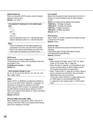 Page 6868
[Default gateway]
When not using the DHCP function, enter the default
gateway of the camera. 
Default:192.168.0.1

0.*.*.*
*.*.*.0
255.*.*.*
*.*.*.255
127.0.0.1
Class D addresses (224.0.0.0 - 239.255.255.255)
Class E addresses (240.0.0.0 - 255.255.255.255)
Note:
These IP addresses for the default gateway are
unavailable even when using the DHCP function.
Refer to the network administrator for further infor-
mation about the settings of the DHCP server. 
[HTTP port]
Assign the port numbers...