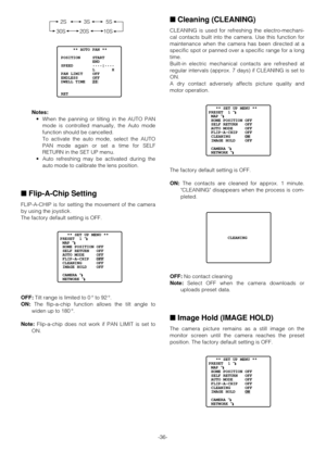 Page 35-36- Notes:
•When the panning or tilting in the AUTO PAN
mode is controlled manually, the Auto mode
function should be cancelled.
To activate the auto mode, select the AUTO
PAN mode again or set a time for SELF
RETURN in the SET UP menu.
•Auto refreshing may be activated during the
auto mode to calibrate the lens position.
■Flip-A-Chip Setting
FLIP-A-CHIP is for setting the movement of the camera
by using the joystick.
The factory default setting is OFF.
OFF:Tilt range is limited to 0 ° to 92 °.
ON:The...