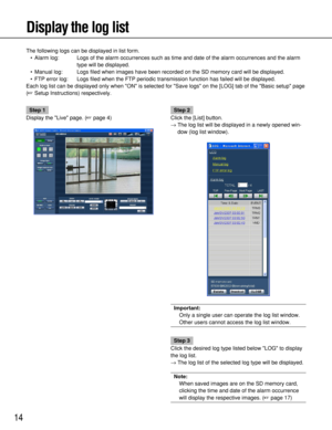 Page 1414
Display the log list
The following logs can be displayed in list form.
• Alarm log: Logs of the alarm occurrences such as time and date of the alarm occurrences and the alarm
type will be displayed.
• Manual log: Logs filed when images have been recorded on the SD memory card will be displayed.
• FTP error log: Logs filed when the FTP periodic transmission function has failed will be displayed. 
Each log list can be displayed only when ON is selected for Save logs on the [LOG] tab of the Basic setup...