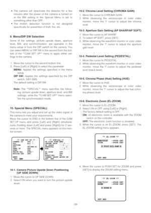 Page 28-28- •The camera will deactivate the detector for a few
minutes after the power of the camera is turned on
or the BW setting in the Special Menu is set to
something other than OFF.
•The motion detection function is not designed
specifically for prevention of theft, fire, etc.
9. Menu/DIP SW Selection
Some of the settings: picture upside down, aperture
level, BW, and synchronization: are operable in the
menu setup or from the DIP switch on the camera. You
can select MENU or DIP SW in the second from the...