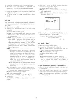 Page 29-29- 5. Press [Up] or [Down] to zoom in or out the image.
6. Move the cursor to PUSH SET for PAN/TILT and
press [SET]. The PAN/TILT setting menu appears.
7. Press [Up] or [Down] [Left] or [Right] to change the
angular field of view.
8. To return to the EL-ZOOM setting menu, press
[SET].
10-7. BW
This function lets you switch from color to black-and-
white picture automatically in low light conditions such
as at night.
1. Move the cursor to BW.
2. Select AUTO1, AUTO2, EXT, ON or OFF using [Left]
or...