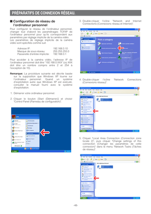 Page 483. Double-cliquer licône Network and Internet
Connections (Connexions réseau et Internet).
4. Double-cliquer licône Network Connections
(Connexions réseau).
5. Cliquer Local Area Connection (Connection zone
locale 2), puis cliquer Change settings of this
connection (Changer les paramètres de cette
connexion) dans le menu Network Tasks (Tâches
de réseau).
-48-■Configuration de réseau de
l’ordinateur personnel 
Pour configurer le réseau de l’ordinateur personnel,
changer tout dabord les paramétrages TCP/IP...