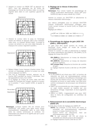 Page 572. Amener le curseur sur MASK SET et appuyer sur
[SET]. Ceci fait apparaître les 48 zones de
masquage sur l’écran du moniteur vidéo. Le curseur
clignote alors dans le coin supérieur gauche de
l’écran.
3. Amener le curseur dans la zone où l’éclairage
arrière est intense et appuyer [SET] pour masquer
cette zone. Le masque devient blanc. (Lorsque le
curseur est amené sur une zone déjà masquée, le
masque et le curseur clignotent aussitôt.)
4. Refaire létape 3 pour masquer d’autres zones. Pour
annuler un...