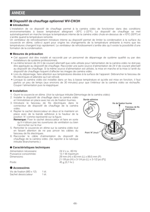 Page 66-66-
■Dispositif de chauffage optionnel WV-CW3H
●Introduction
Linstallation de ce dispositif de chauffage permet à la caméra vidéo de fonctionner dans des conditions
environnementales à basse température atteignant –30°C (–22°F). Le dispositif de chauffage se met
automatiquement en marche lorsque la température interne de la caméra vidéo chute en-dessous de +10°C (50°F) et
sarrête quand la température remonte.
Un ventilateur de refroidissement miniature interne au dispositif permet de limiter la...