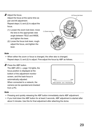 Page 2929
2Adjust the focus. 
Adjust the focus at the same time as 
pan and tilt adjustment. 
Repeat steps (1) and (2) to adjust the 
focus.
(1) Loosen the zoom lock lever, move 
the lens to the appropriate view 
angle between TELE and WIDE, 
and tighten the lever.
(2) Loose the focus lock lever, rough-
adjust the focus, and tighten the 
lever.
..............................................................................................................................Note
 When either the zoom or focus is...